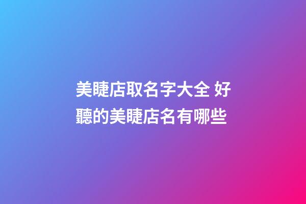 美睫店取名字大全 好聽的美睫店名有哪些-第1張-店鋪起名-玄機派